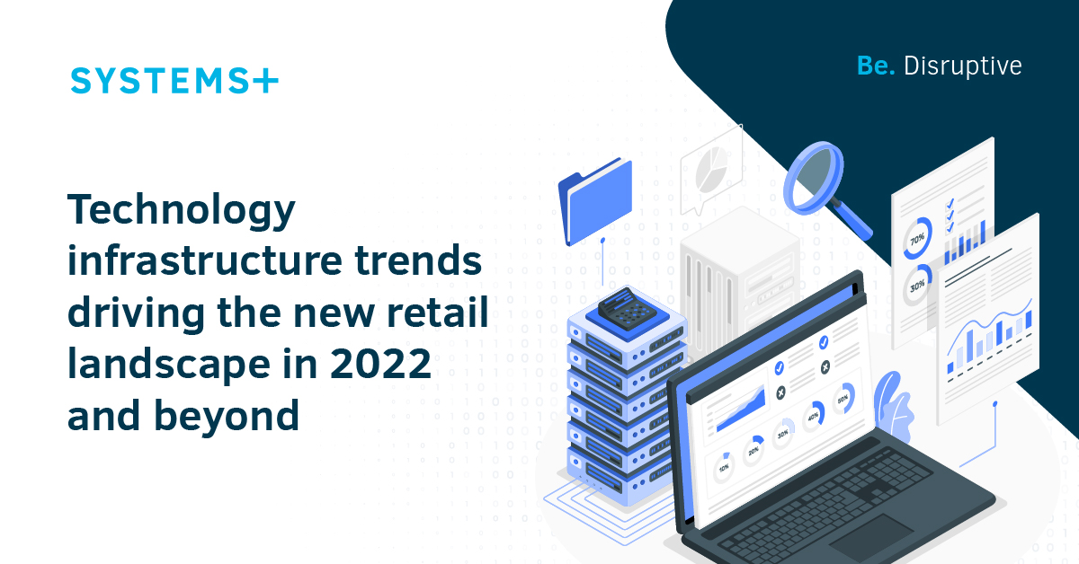Technology infrastructure trends driving the new retail landscape in 2022 and beyond